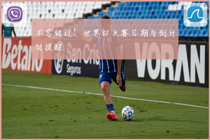 不容错过！世界杯决赛日期与倒计时提醒