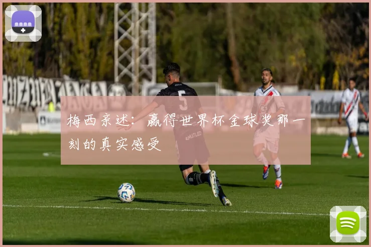 梅西亲述:赢得世界杯金球奖那一刻的真实感受