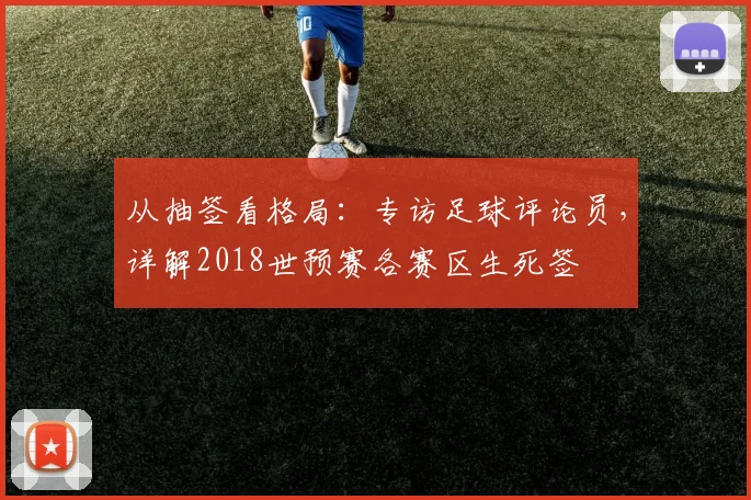 从抽签看格局:专访足球评论员,详解2018世预赛各赛区生死签
