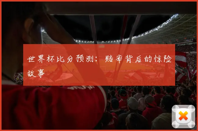 世界杯比分预测：赔率背后的惊险故事