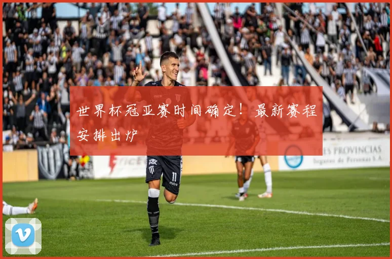 世界杯冠亚赛时间确定!最新赛程安排出炉