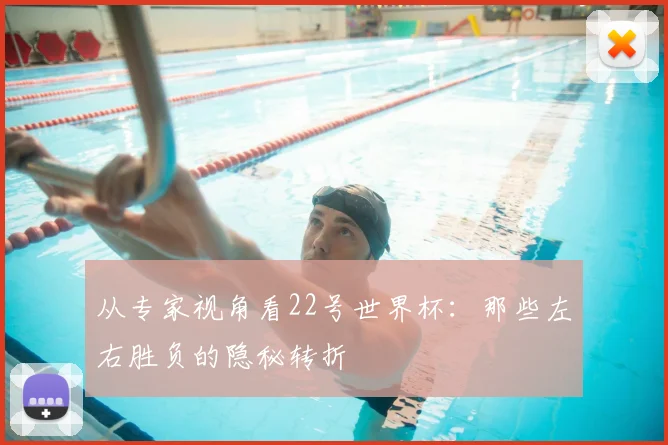 从专家视角看22号世界杯:那些左右胜负的隐秘转折