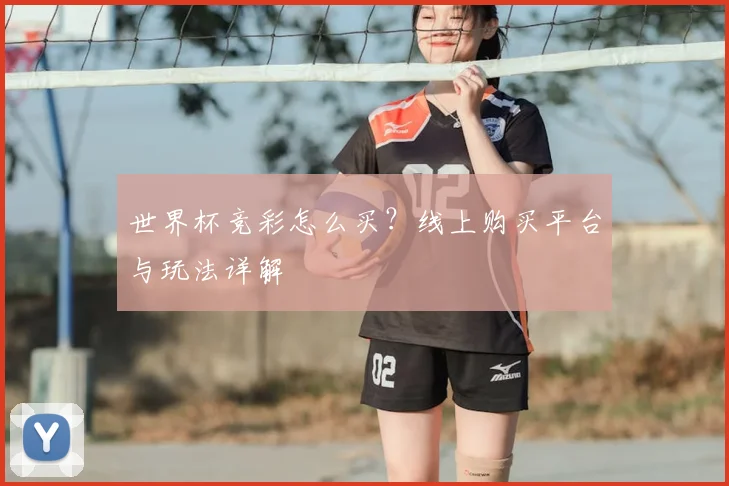 世界杯竞彩怎么买?线上购买平台与玩法详解