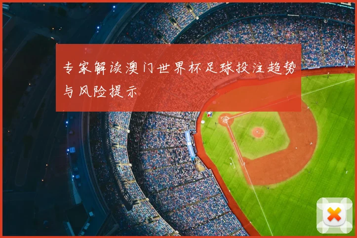 专家解读澳门世界杯足球投注趋势与风险提示