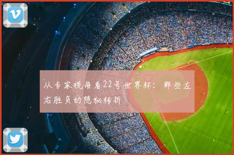 从专家视角看22号世界杯:那些左右胜负的隐秘转折