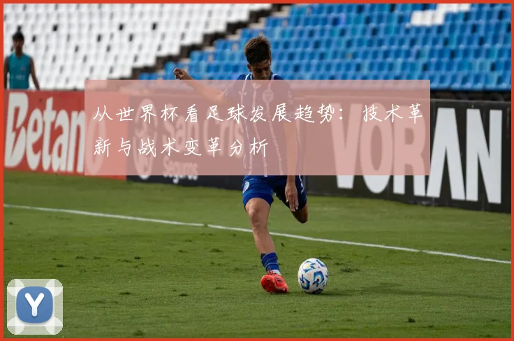 从世界杯看足球发展趋势:技术革新与战术变革分析