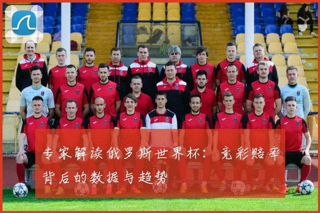 专家解读俄罗斯世界杯:竞彩赔率背后的数据与趋势