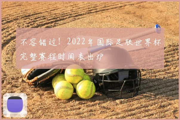 不容错过!2022年国际足联世界杯完整赛程时间表出炉