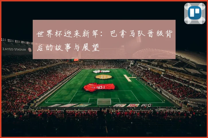 世界杯迎来新军:巴拿马队晋级背后的故事与展望