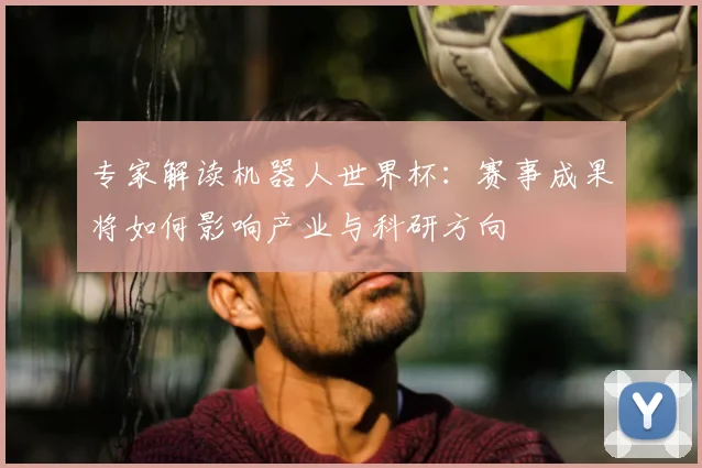 专家解读机器人世界杯:赛事成果将如何影响产业与科研方向
