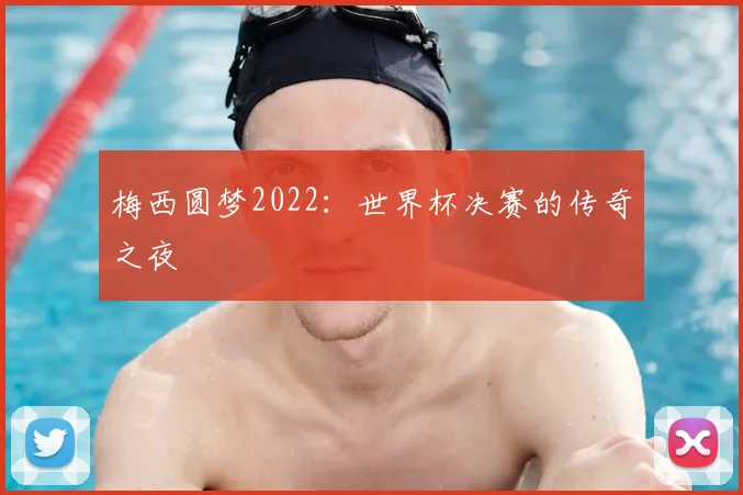 梅西圆梦2022:世界杯决赛的传奇之夜