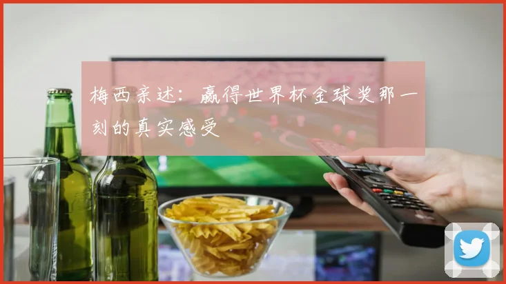 梅西亲述:赢得世界杯金球奖那一刻的真实感受