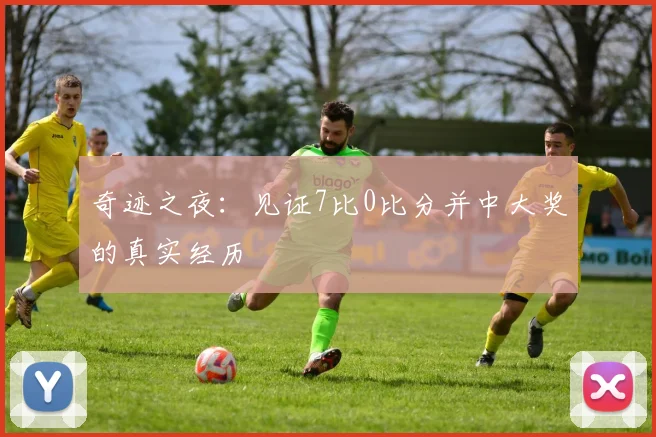 奇迹之夜:见证7比0比分并中大奖的真实经历