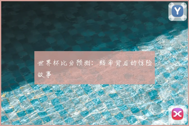 世界杯比分预测:赔率背后的惊险故事