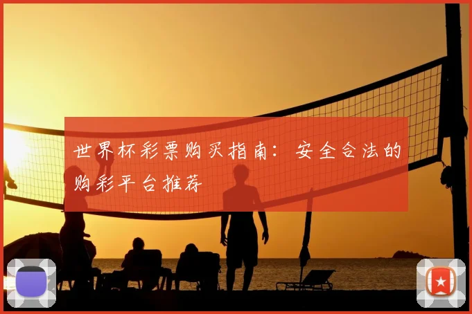 世界杯彩票购买指南:安全合法的购彩平台推荐