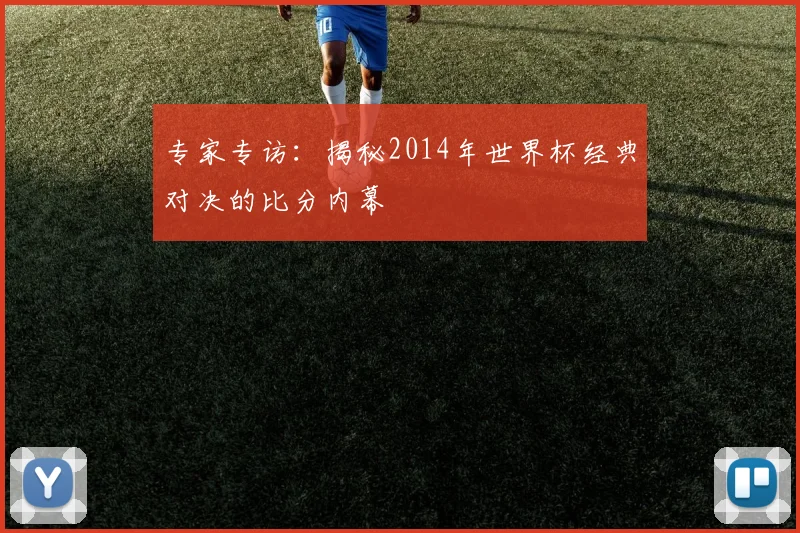 专家专访:揭秘2014年世界杯经典对决的比分内幕