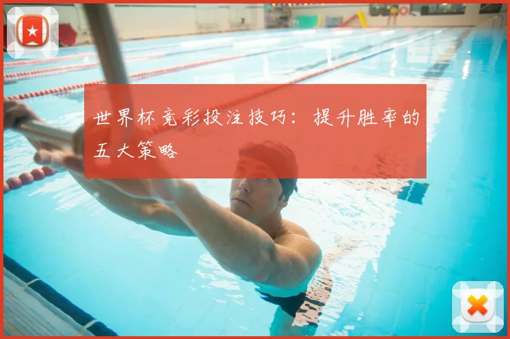 世界杯竞彩投注技巧:提升胜率的五大策略