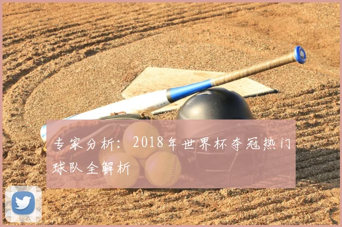 专家分析:2018年世界杯夺冠热门球队全解析
