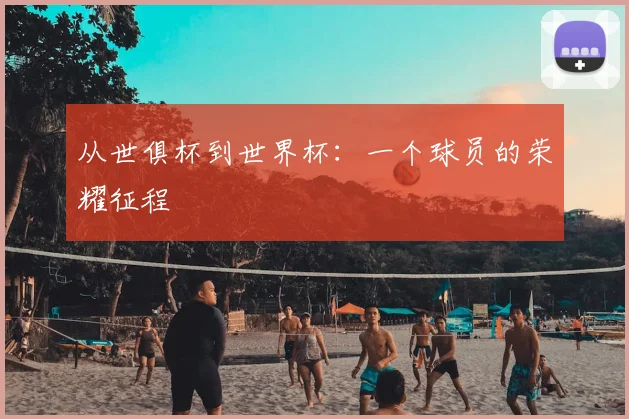 从世俱杯到世界杯:一个球员的荣耀征程