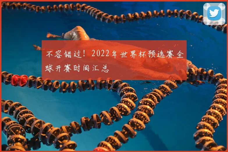 不容错过！2022年世界杯预选赛全球开赛时间汇总