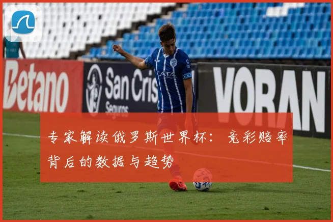 专家解读俄罗斯世界杯：竞彩赔率背后的数据与趋势