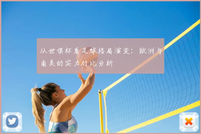 从世俱杯看足球格局演变：欧洲与南美的实力对比分析