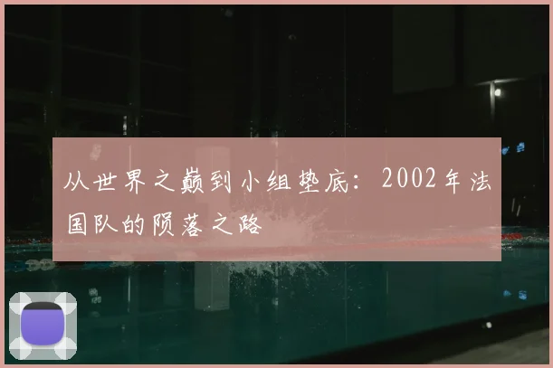从世界之巅到小组垫底：2002年法国队的陨落之路