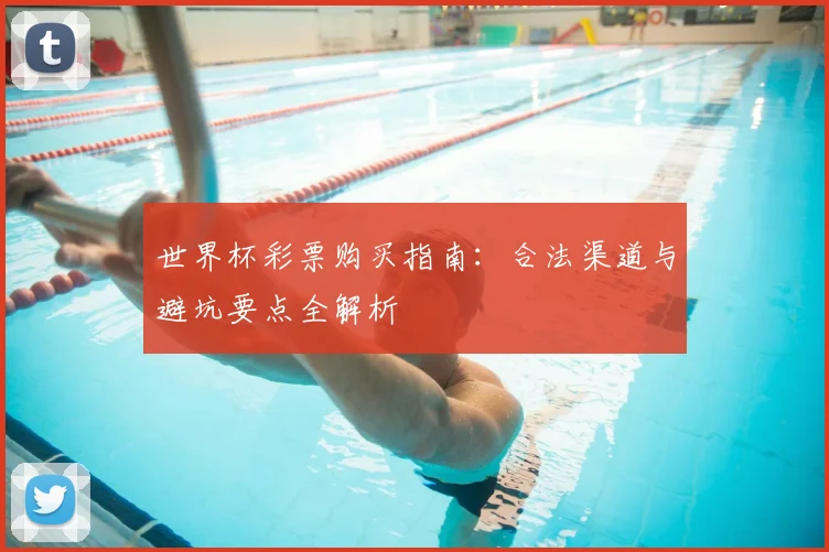 世界杯彩票购买指南:合法渠道与避坑要点全解析